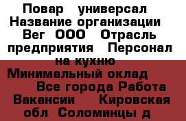 Повар - универсал › Название организации ­ Вег, ООО › Отрасль предприятия ­ Персонал на кухню › Минимальный оклад ­ 55 000 - Все города Работа » Вакансии   . Кировская обл.,Соломинцы д.